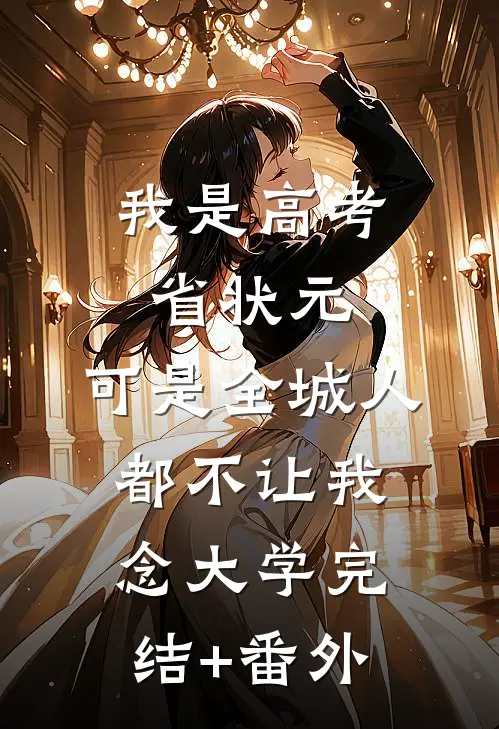 我是高考省状元，可是全城人都不让我念大学完结+番外