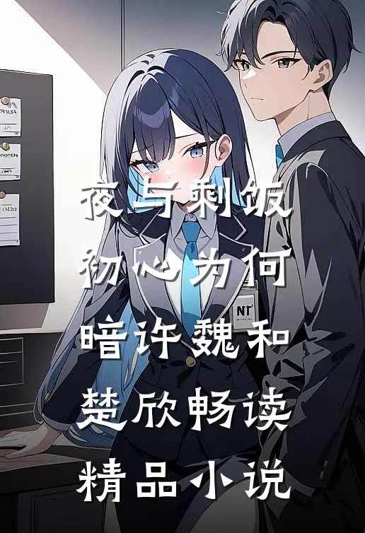 (夜与剩饭)初心为何暗许魏和楚欣畅读精品小说