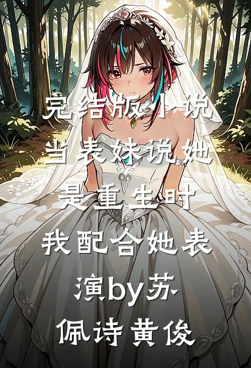 完结版小说当表妹说她是重生时，我配合她表演by苏佩诗黄俊