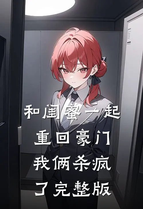 和闺蜜一起重回豪门,我俩杀疯了完整版免费阅读