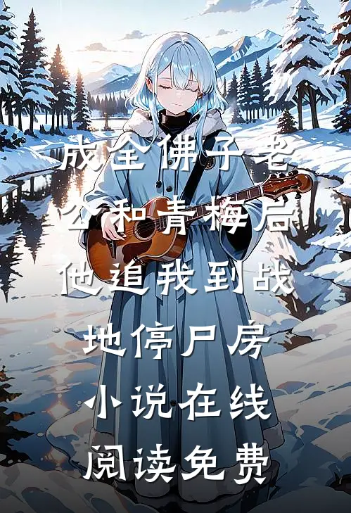 成全佛子老公和青梅后，他追我到战地停尸房小说在线阅读免费