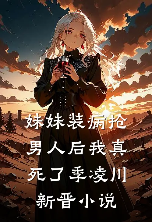 妹妹装病抢男人后我真死了季凌川新晋小说