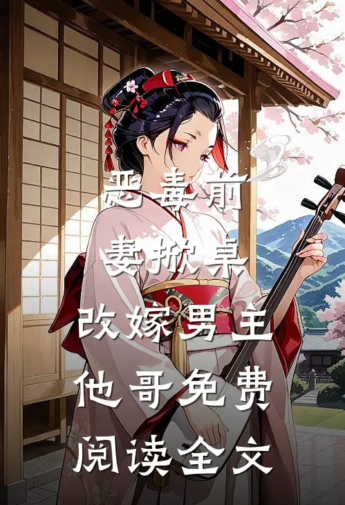 恶毒前妻掀桌，改嫁男主他哥免费阅读全文