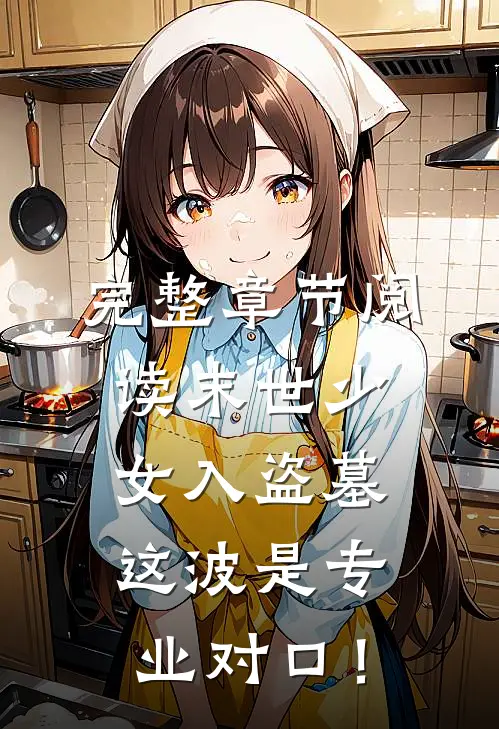 完整章节阅读末世少女入盗墓，这波是专业对口！
