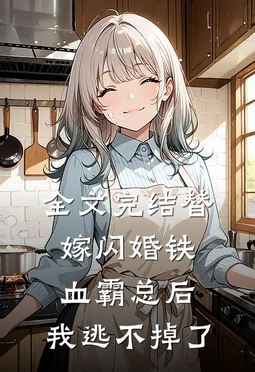 全文完结替嫁闪婚铁血霸总后，我逃不掉了
