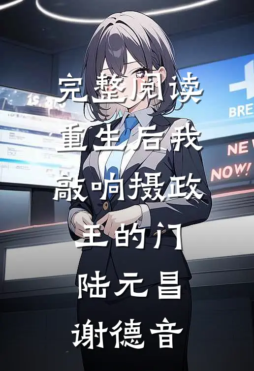 完整阅读重生后我敲响摄政王的门陆元昌谢德音