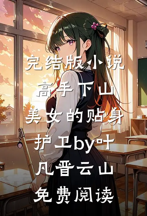 完结版小说高手下山：美女的贴身护卫by叶凡晋云山免费阅读