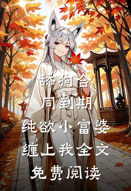 舔狗合同到期，纯欲小富婆缠上我全文免费阅读