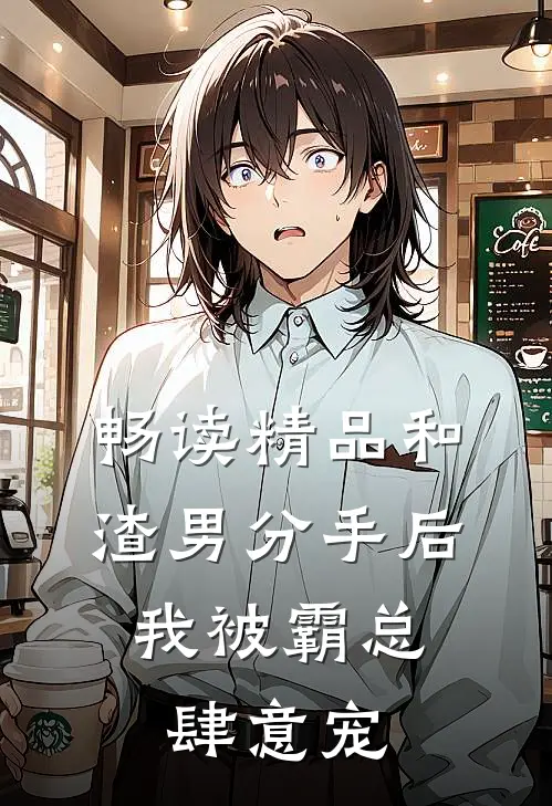 畅读精品和渣男分手后，我被霸总肆意宠