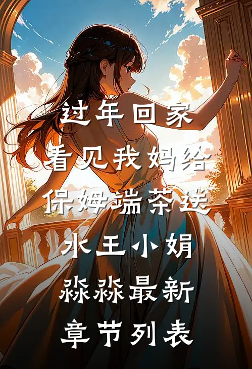过年回家，看见我妈给保姆端茶送水王小娟淼淼最新章节列表