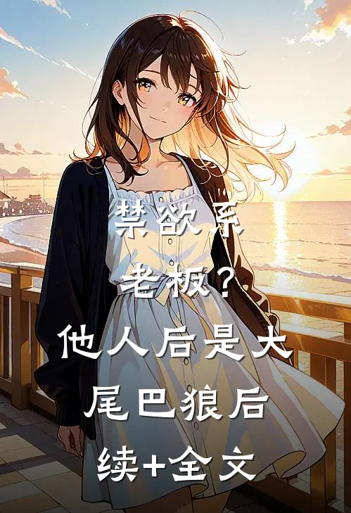 禁欲系老板？他人后是大尾巴狼后续+全文