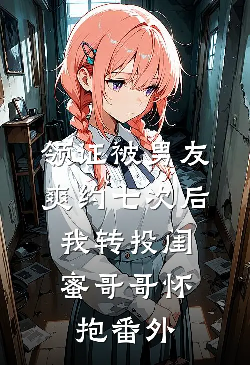 领证被男友爽约七次后，我转投闺蜜哥哥怀抱番外