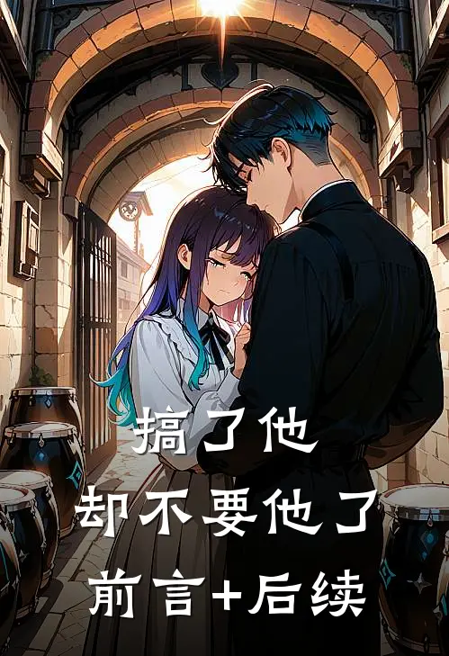 搞了他，却不要他了前言+后续