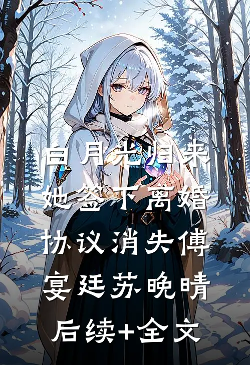 白月光归来，她签下离婚协议消失傅宴廷苏晚晴后续+全文