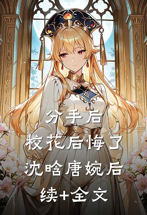 分手后，校花后悔了沈晗唐婉后续+全文
