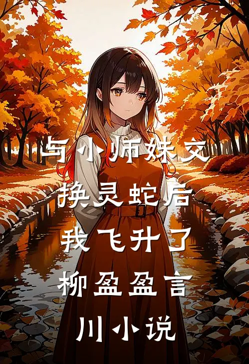 与小师妹交换灵蛇后，我飞升了柳盈盈言川小说