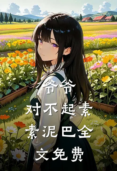 爷爷，对不起素素泥巴全文免费