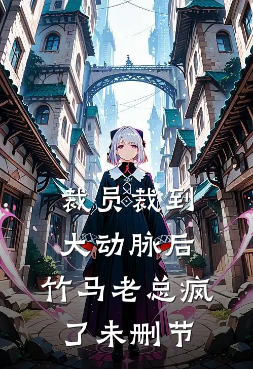 裁员裁到大动脉后，竹马老总疯了未删节
