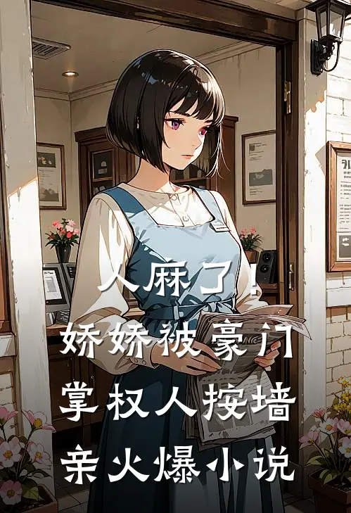 人麻了！娇娇被豪门掌权人按墙亲火爆小说