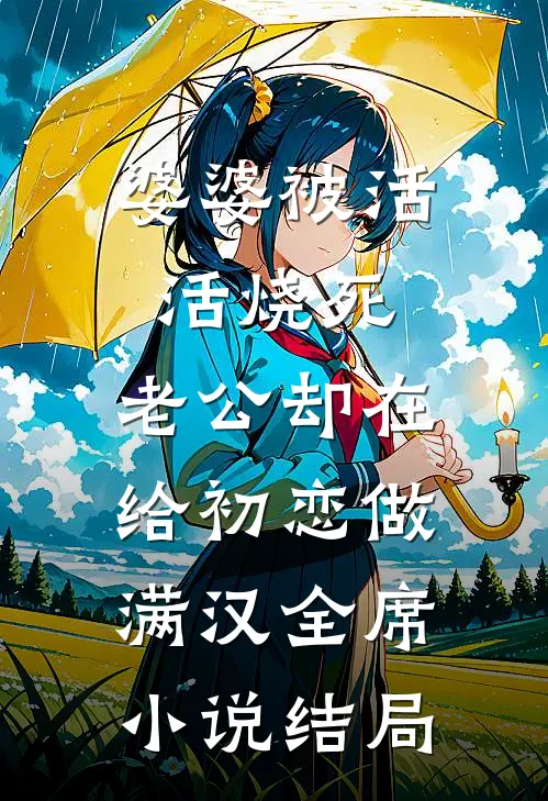 婆婆被活活烧死，老公却在给初恋做满汉全席小说结局