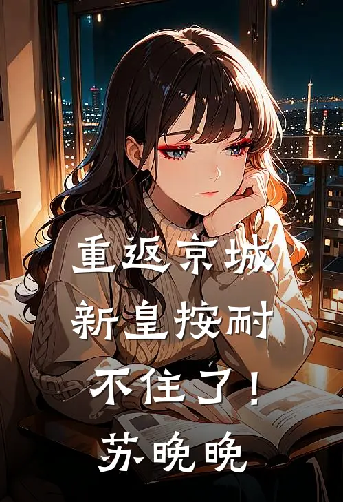 重返京城，新皇按耐不住了！苏晚晚