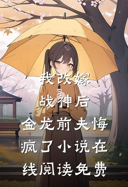 我改嫁战神后，金龙前夫悔疯了小说在线阅读免费