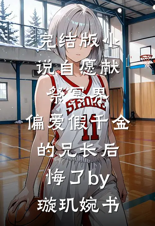 完结版小说自愿献祭冥界，偏爱假千金的兄长后悔了by璇玑婉书
