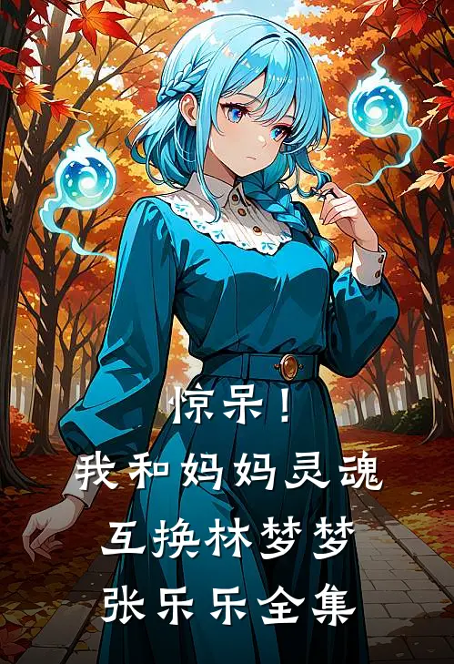 惊呆！我和妈妈灵魂互换林梦梦张乐乐 全集