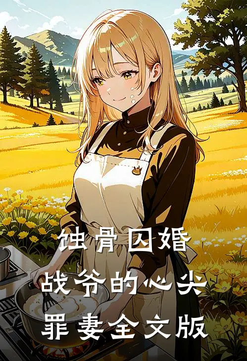 蚀骨囚婚，战爷的心尖罪妻全文版