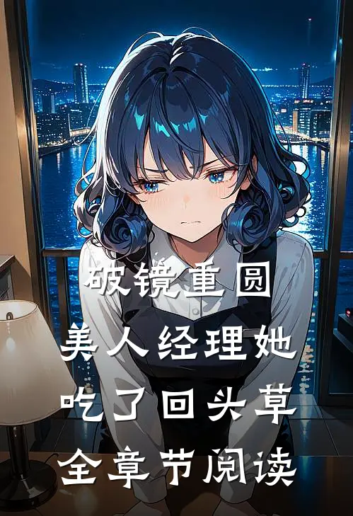 破镜重圆：美人经理她吃了回头草全章节阅读