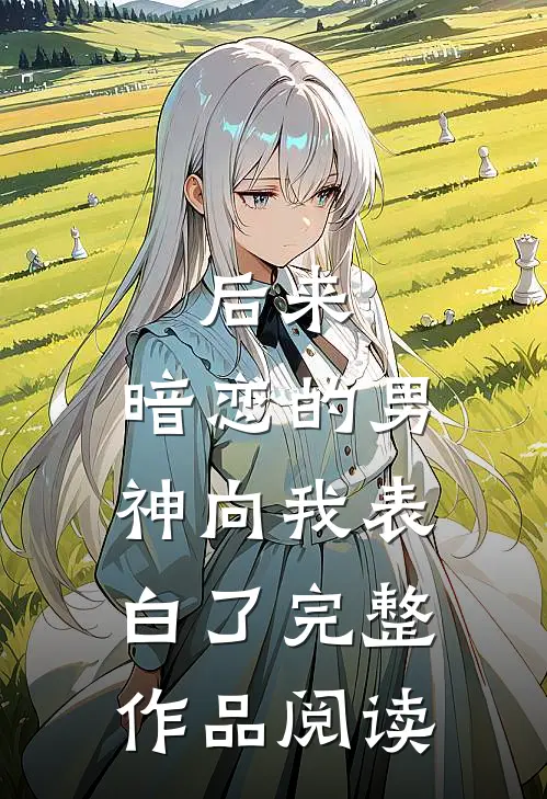 后来,暗恋的男神向我表白了完整作品阅读全文