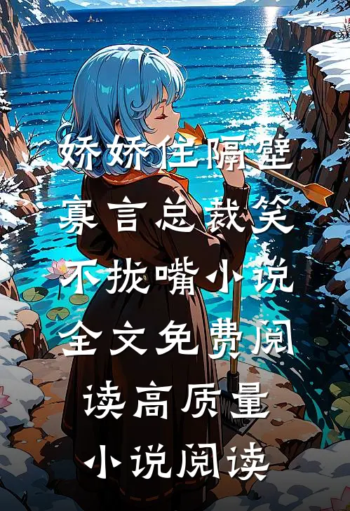 娇娇住隔壁,寡言总裁笑不拢嘴小说全文免费阅读高质量小说阅读