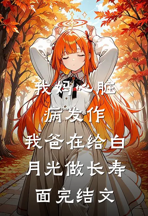 我妈心脏病发作，我爸在给白月光做长寿面完结文