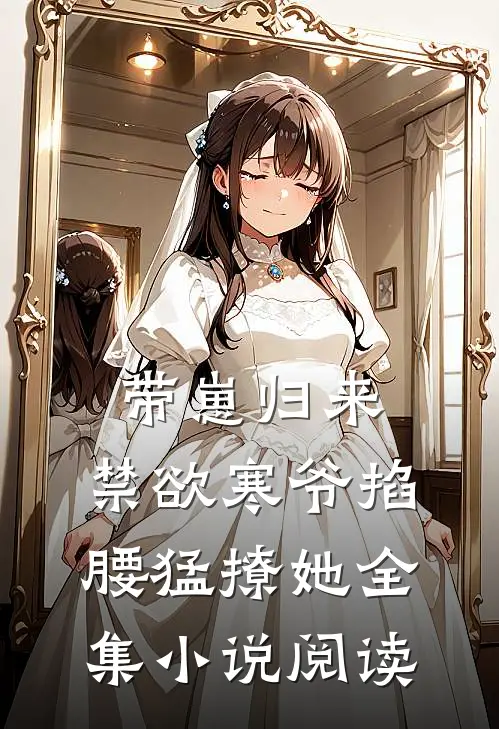 带崽归来，禁欲寒爷掐腰猛撩她全集小说阅读