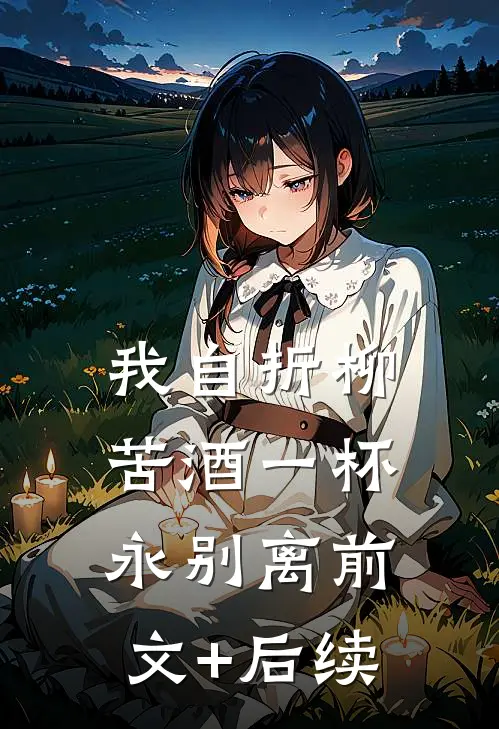 我自折柳，苦酒一杯永别离前文+后续