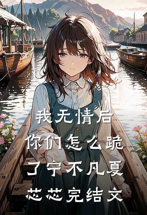 我无情后，你们怎么跪了宁不凡夏芯芯完结文
