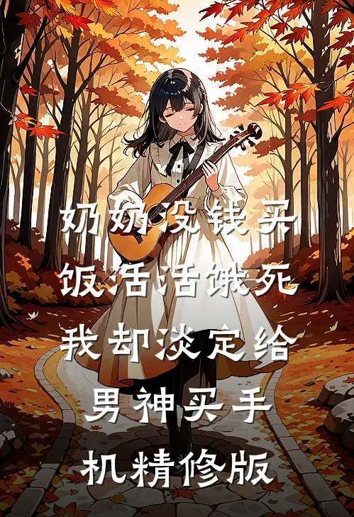 奶奶没钱买饭活活饿死，我却淡定给男神买手机精修版