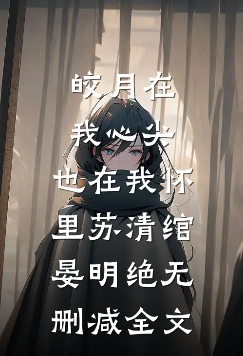 皎月在我心尖，也在我怀里苏清绾晏明绝无删减全文