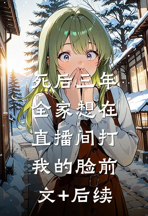 死后三年，全家想在直播间打我的脸前文+后续