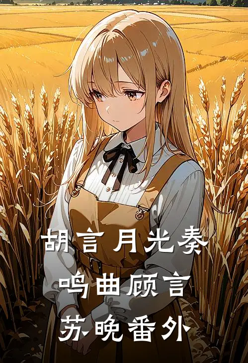 胡言月光奏鸣曲顾言苏晚 番外
