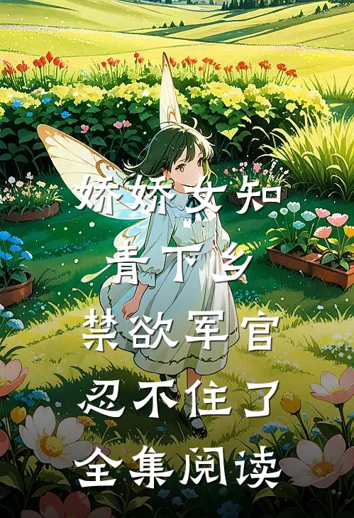 娇娇女知青下乡，禁欲军官忍不住了全集阅读