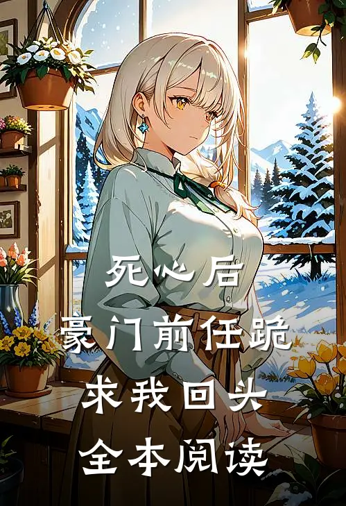 死心后，豪门前任跪求我回头全本阅读