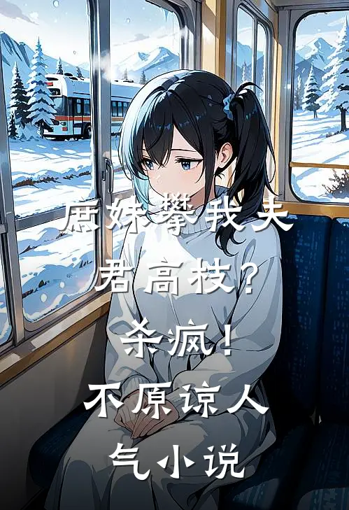 庶妹攀我夫君高枝？杀疯！不原谅人气小说
