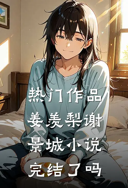 热门作品姜羡梨谢景城小说完结了吗