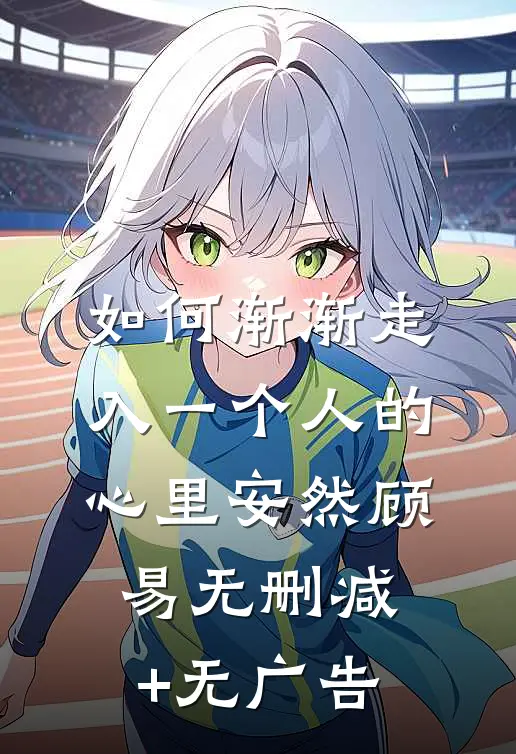 如何渐渐走入一个人的心里安然顾易无删减+无广告