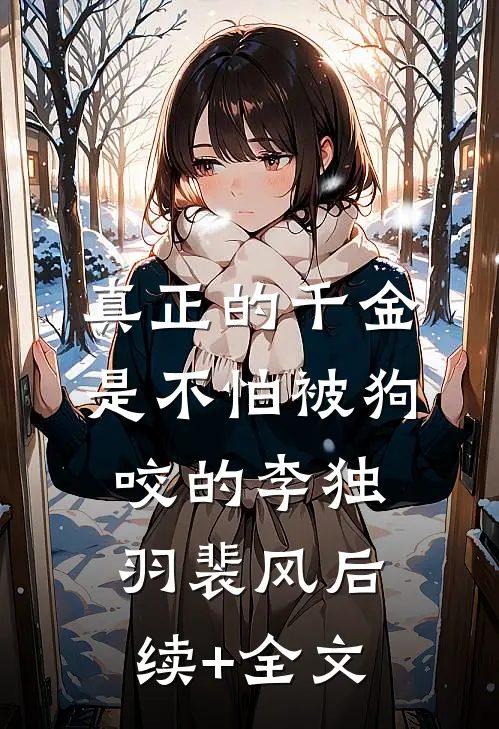 真正的千金是不怕被狗咬的李独羽裴风后续+全文