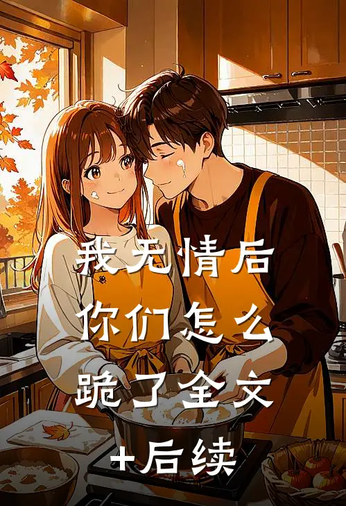 我无情后，你们怎么跪了全文+后续