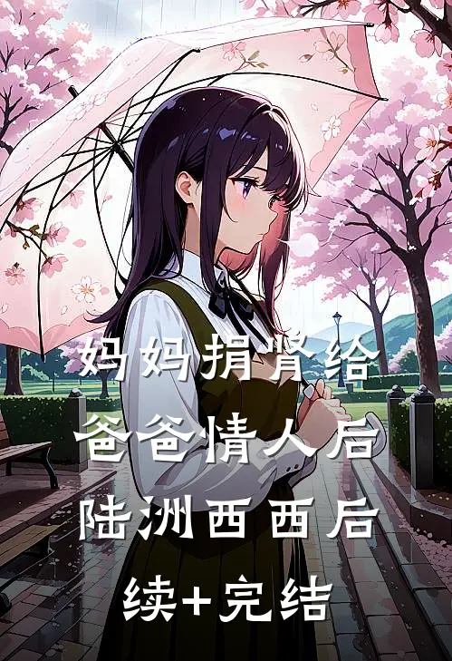 妈妈捐肾给爸爸情人后陆洲西西后续+完结