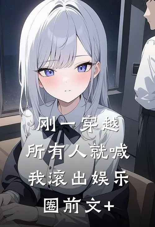 刚一穿越，所有人就喊我滚出娱乐圈前文+