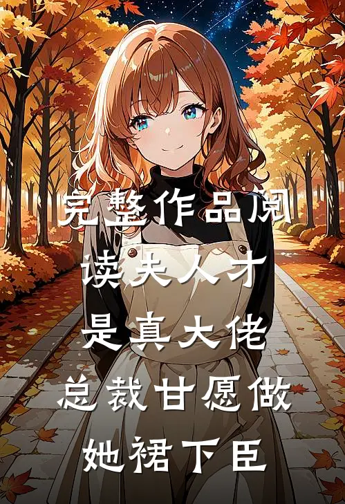 完整作品阅读夫人才是真大佬，总裁甘愿做她裙下臣